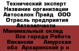 Технический эксперт › Название организации ­ Автосалон Прайд, ООО › Отрасль предприятия ­ Автозапчасти › Минимальный оклад ­ 15 000 - Все города Работа » Вакансии   . Амурская обл.,Архаринский р-н